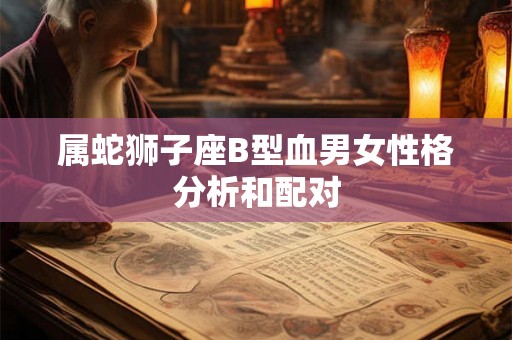 属蛇狮子座B型血男女性格分析和配对