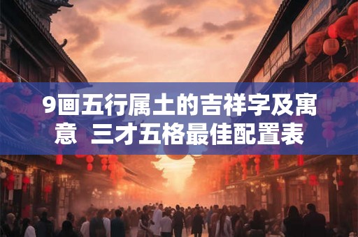 9画五行属土的吉祥字及寓意  三才五格最佳配置表