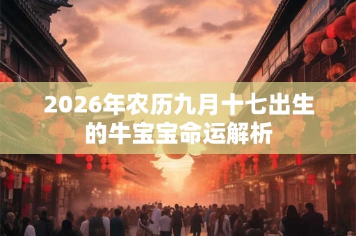 2026年农历九月十七出生的牛宝宝命运解析