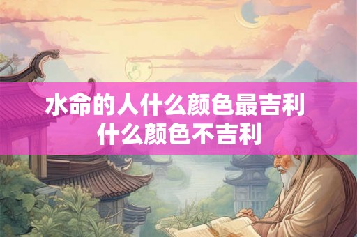 水命的人什么颜色最吉利 什么颜色不吉利