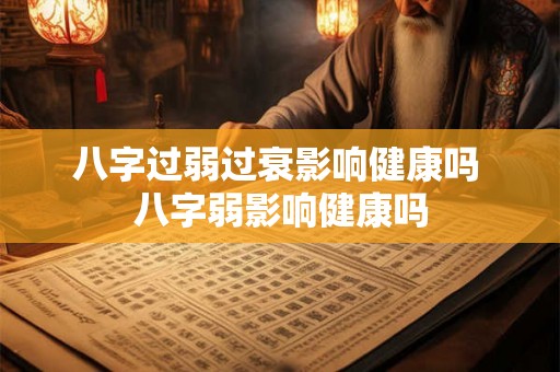 八字过弱过衰影响健康吗 八字弱影响健康吗