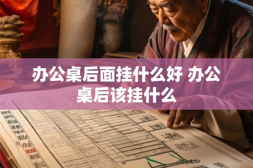 办公桌后面挂什么好 办公桌后该挂什么