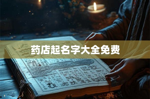 药店起名字大全免费 药店起名字大全免费