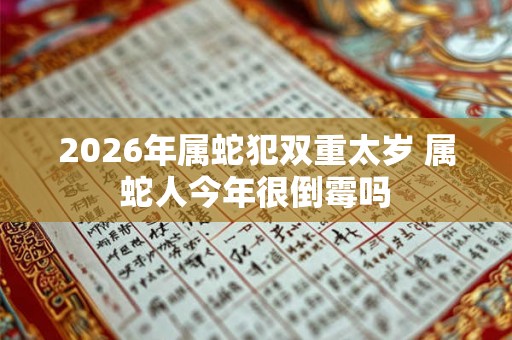 2026年属蛇犯双重太岁 属蛇人今年很倒霉吗