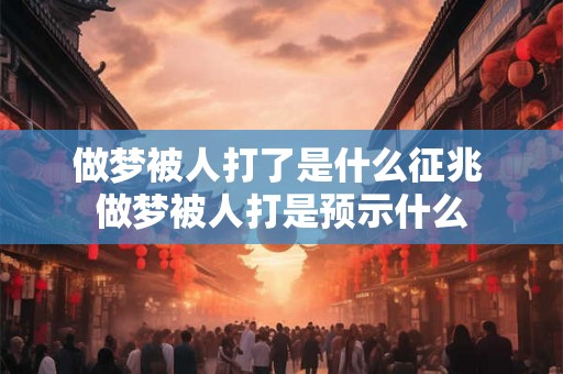 做梦被人打了是什么征兆 做梦被人打是预示什么