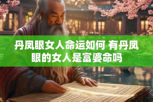 丹凤眼女人命运如何 有丹凤眼的女人是富婆命吗