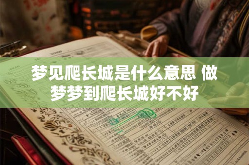 梦见爬长城是什么意思 做梦梦到爬长城好不好