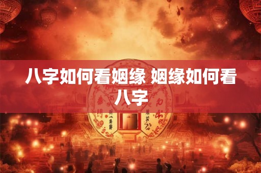 八字如何看姻缘 姻缘如何看八字