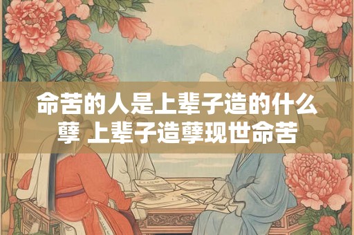 命苦的人是上辈子造的什么孽 上辈子造孽现世命苦