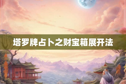 塔罗牌占卜之财宝箱展开法 塔罗牌占卜之财宝箱展开法