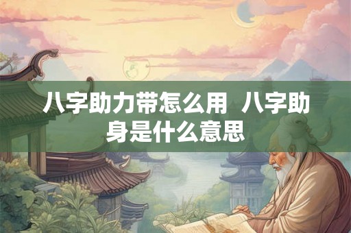 八字助力带怎么用 八字助身是什么意思 八字助力带怎么用 八字助身是什么意思