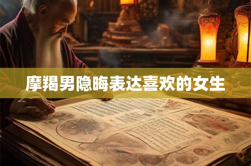摩羯男隐晦表达喜欢的女生
