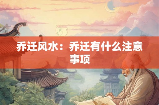 乔迁风水：乔迁有什么注意事项