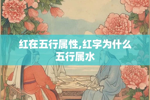 红在五行属性,红字为什么五行属水