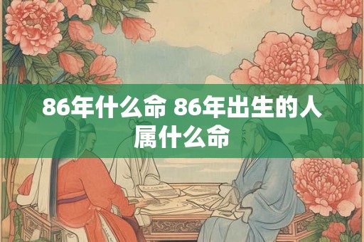 86年什么命 86年出生的人属什么命