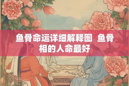 鱼骨命运详细解释图  鱼骨相的人命最好