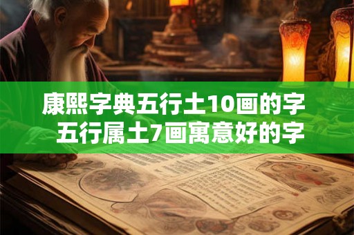 康熙字典五行土10画的字  五行属土7画寓意好的字