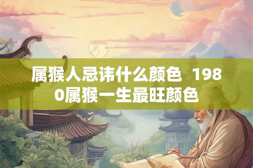 属猴人忌讳什么颜色  1980属猴一生最旺颜色