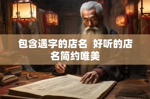 包含遇字的店名  好听的店名简约唯美