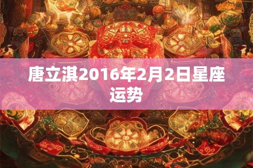 唐立淇2016年2月2日星座运势