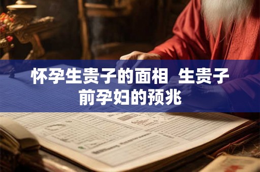 怀孕生贵子的面相  生贵子前孕妇的预兆