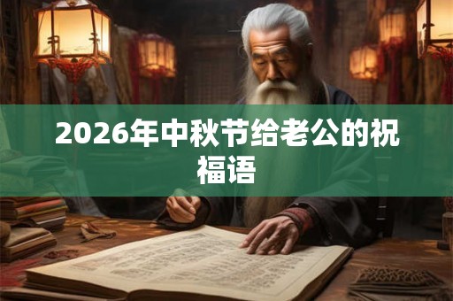 2026年中秋节给老公的祝福语 2026年中秋节给老公的祝福语