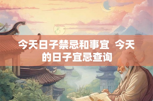 今天日子禁忌和事宜  今天的日子宜忌查询