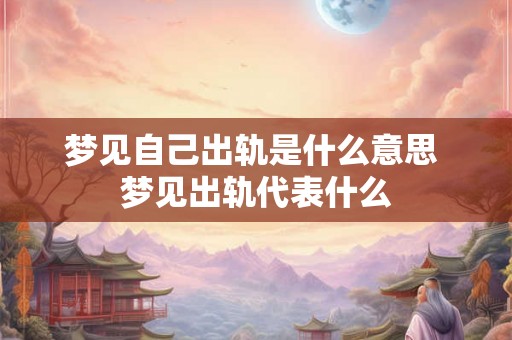 梦见自己出轨是什么意思 梦见出轨代表什么