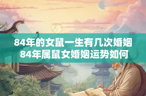 84年的女鼠一生有几次婚姻 84年属鼠女婚姻运势如何