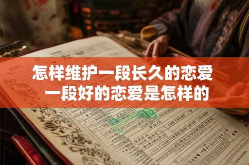 怎样维护一段长久的恋爱 一段好的恋爱是怎样的 怎样维护一段长久的恋爱 一段好的恋爱是怎样的