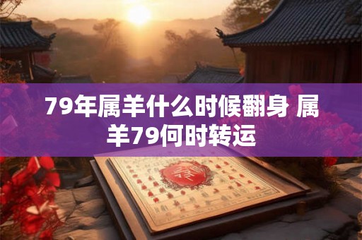 79年属羊什么时候翻身 属羊79何时转运 79年属羊什么时候翻身 属羊79何时转运