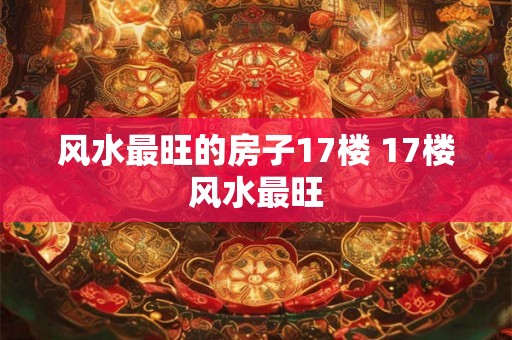 风水最旺的房子17楼 17楼风水最旺