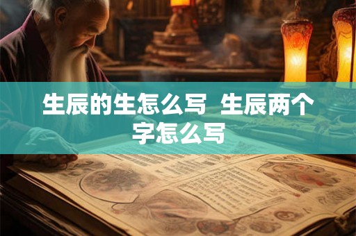 生辰的生怎么写  生辰两个字怎么写