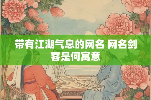 带有江湖气息的网名 网名剑客是何寓意