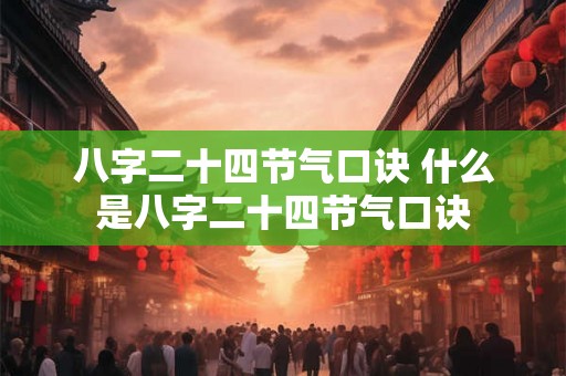 八字二十四节气口诀 什么是八字二十四节气口诀 八字二十四节气口诀 什么是八字二十四节气口诀