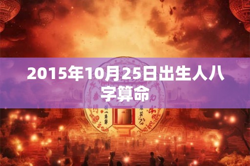 2015年10月25日出生人八字算命