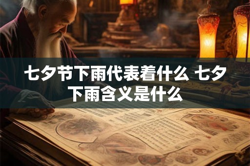 七夕节下雨代表着什么 七夕下雨含义是什么