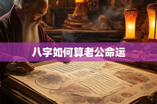 八字如何算老公命运 八字如何算老公命运