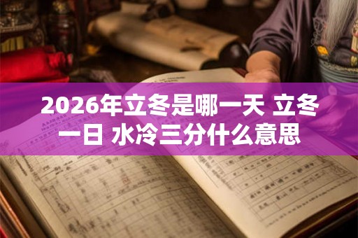 2026年立冬是哪一天 立冬一日 水冷三分什么意思