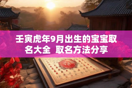 壬寅虎年9月出生的宝宝取名大全  取名方法分享