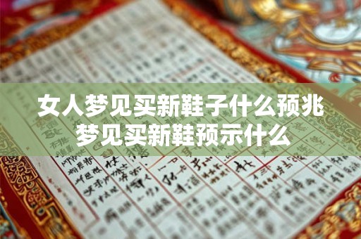 女人梦见买新鞋子什么预兆 梦见买新鞋预示什么 女人梦见买新鞋子什么预兆 梦见买新鞋预示什么