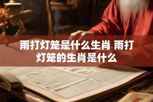 雨打灯笼是什么生肖 雨打灯笼的生肖是什么