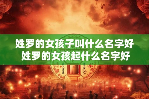 姓罗的女孩子叫什么名字好 姓罗的女孩起什么名字好