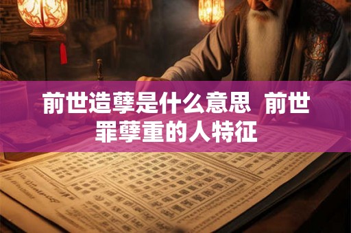前世造孽是什么意思  前世罪孽重的人特征