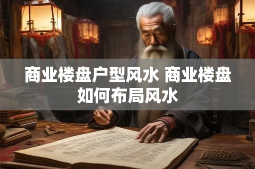 商业楼盘户型风水 商业楼盘如何布局风水