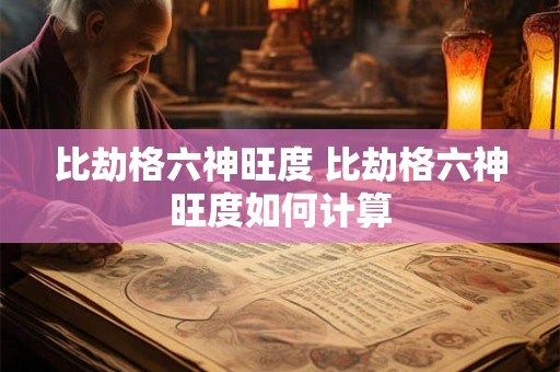 比劫格六神旺度 比劫格六神旺度如何计算