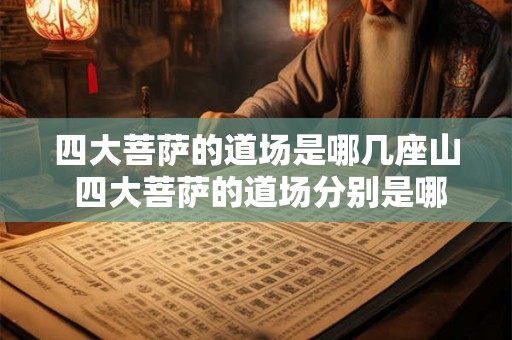 四大菩萨的道场是哪几座山 四大菩萨的道场分别是哪几座山 四大菩萨的道场是哪几座山 四大菩萨的道场分别是哪几座山