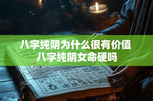 八字纯阴为什么很有价值 八字纯阴女命硬吗