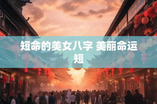 短命的美女八字 美丽命运短