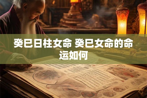 癸巳日柱女命 癸巳女命的命运如何